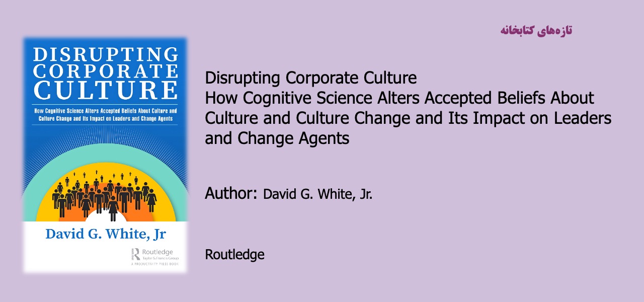Disrupting Corporate Culture - How Cognitive Science Alters Accepted Beliefs About Culture and Culture Change and Its Impact on Leaders and Change Agents